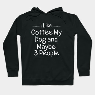 I Like Coffee My Dog and Maybe 3 People Gift Idea Hoodie
